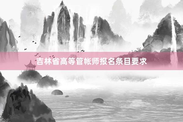 吉林省高等管帐师报名条目要求