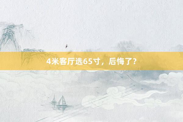 4米客厅选65寸，后悔了？