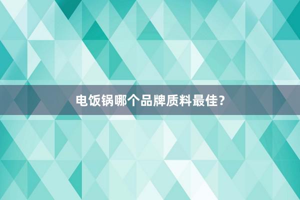 电饭锅哪个品牌质料最佳?