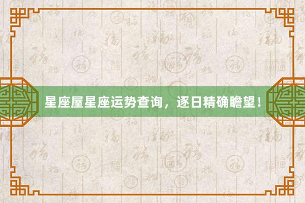 星座屋星座运势查询,逐日精确瞻望!