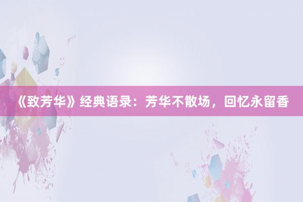 《致芳华》经典语录:芳华不散场,回忆永留香